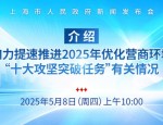 上海印发通知推进2025年优化营商环境十大攻坚任务