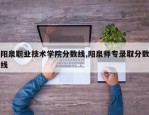 阳泉职业技术学院分数线,阳泉师专录取分数线