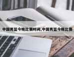 中国男篮今晚比赛时间,中国男篮今晚比赛