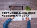 河南师范大学录取分数线2016,河南师范大学录取分数线2024年公布时间