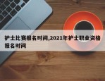 护士比赛报名时间,2021年护士职业资格报名时间