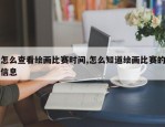怎么查看绘画比赛时间,怎么知道绘画比赛的信息