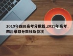 2019年四川高考分数线,2019年高考四川录取分数线及位次