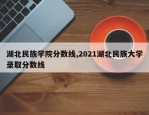 湖北民族学院分数线,2021湖北民族大学录取分数线