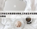 江苏省艺术类录取分数线,江苏省艺术生录取分数线