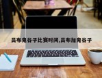 吕布鬼谷子比赛时间,吕布加鬼谷子