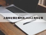 上海辩论赛比赛时间,2020上海辩论赛