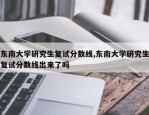 东南大学研究生复试分数线,东南大学研究生复试分数线出来了吗