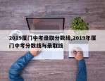 2019厦门中考录取分数线,2019年厦门中考分数线与录取线