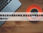 新世纪高中录取分数线,新世纪高中录取分数线2025