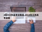 2014江苏高考分数线,2014年江苏高考录取