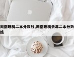 湖南理科二本分数线,湖南理科去年二本分数线