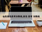 山东青岛高考分数线,青岛 高考 分数线