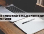 贵州大剧院舞蹈比赛时间,贵州大剧院舞蹈比赛时间安排