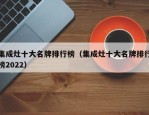 集成灶十大名牌排行榜（集成灶十大名牌排行榜2022）