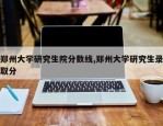 郑州大学研究生院分数线,郑州大学研究生录取分