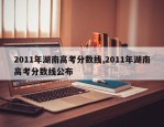 2011年湖南高考分数线,2011年湖南高考分数线公布