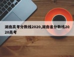 湖南高考分数线2020,湖南省分数线2020高考