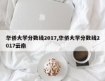 华侨大学分数线2017,华侨大学分数线2017云南