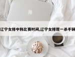 辽宁女排中韩比赛时间,辽宁女排现一杀手锏