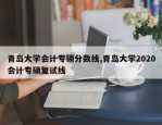 青岛大学会计专硕分数线,青岛大学2020会计专硕复试线