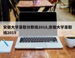 安徽大学录取分数线2018,安徽大学录取线2019