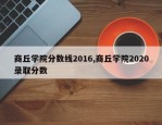 商丘学院分数线2016,商丘学院2020录取分数
