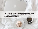 2017合肥中考168统招分数线,2017合肥中考录取率
