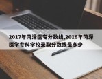 2017年菏泽医专分数线,2018年菏泽医学专科学校录取分数线是多少