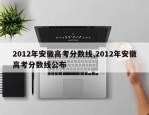 2012年安徽高考分数线,2012年安徽高考分数线公布