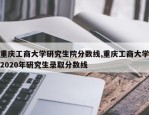 重庆工商大学研究生院分数线,重庆工商大学2020年研究生录取分数线
