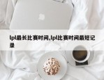 lpl最长比赛时间,lpl比赛时间最短记录