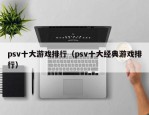 psv十大游戏排行（psv十大经典游戏排行）
