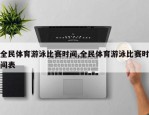 全民体育游泳比赛时间,全民体育游泳比赛时间表