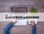 ag2020比赛时间,ag最近比赛成绩