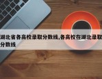 湖北省各高校录取分数线,各高校在湖北录取分数线