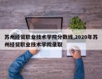 苏州经贸职业技术学院分数线,2020年苏州经贸职业技术学院录取