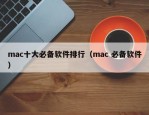mac十大必备软件排行（mac 必备软件）