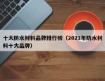 十大防水材料品牌排行榜（2021年防水材料十大品牌）