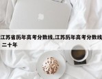 江苏省历年高考分数线,江苏历年高考分数线 二十年