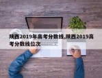 陕西2019年高考分数线,陕西2019高考分数线位次