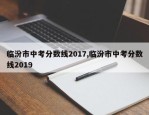 临汾市中考分数线2017,临汾市中考分数线2019