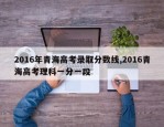 2016年青海高考录取分数线,2016青海高考理科一分一段