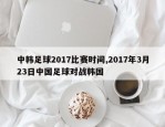 中韩足球2017比赛时间,2017年3月23日中国足球对战韩国