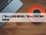广厦vs上海比赛时间,广厦vs上海比赛时间安排