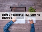 韩国女子比赛赛制时间,2021韩国女子篮球联赛赛果