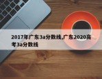2017年广东3a分数线,广东2020高考3a分数线