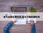 皇马后期比赛时间,皇马下场比赛时间