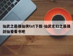 仙武之最强仙侠txt下载-仙武玄幻之最强剑仙爱看书吧