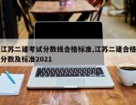 江苏二建考试分数线合格标准,江苏二建合格分数及标准2021